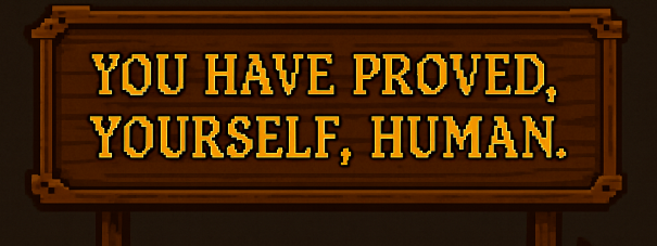 YOU HAVE PROVED YOURSELF, HUMAN.